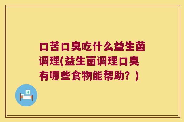 口苦吃什么益生菌调理(益生菌调理有哪些食物能帮助?) 口苦吃什么益生菌调理(益生菌调理有哪些食物能帮助?)