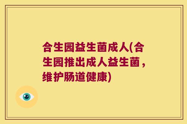 合生园益生菌成人(合生园推出成人益生菌，维护肠道健康)