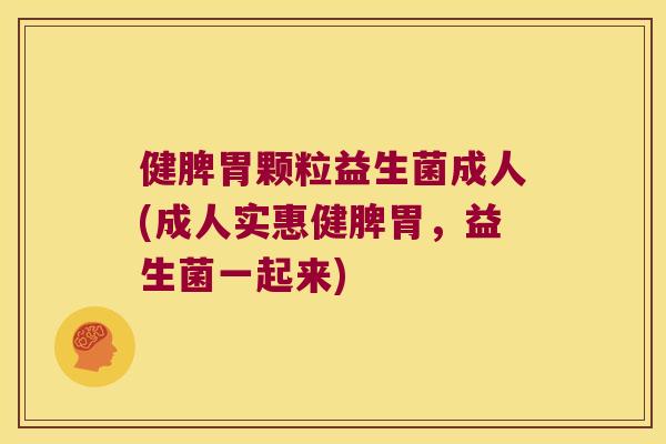 健脾胃颗粒益生菌成人(成人实惠健脾胃，益生菌一起来)