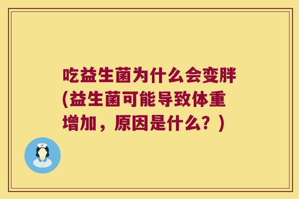 吃益生菌为什么会变胖(益生菌可能导致体重增加,原因是什么?) 吃益生菌为什么会变胖(益生菌可能导致体重增加,原因是什么?)