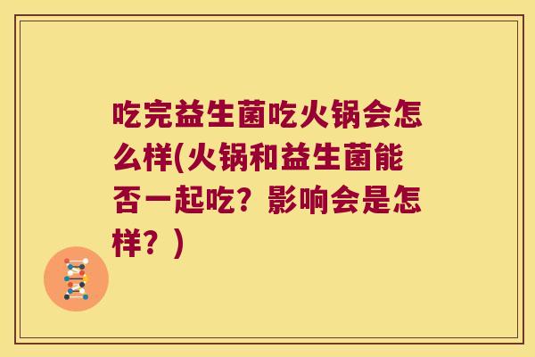 吃完益生菌吃火锅会怎么样(火锅和益生菌能否一起吃?影响会是怎样?) 吃完益生菌吃火锅会怎么样(火锅和益生菌能否一起吃?影响会是怎样?)
