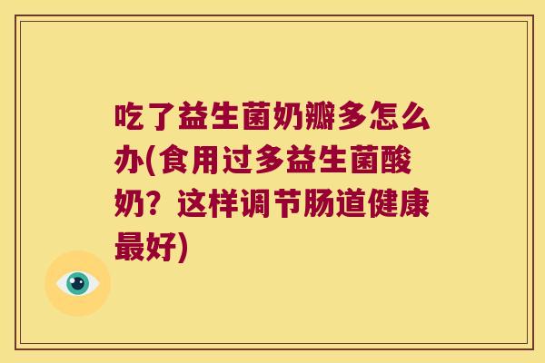 吃了益生菌奶瓣多怎么办(食用过多益生菌酸奶？这样调节肠道健康最好)
