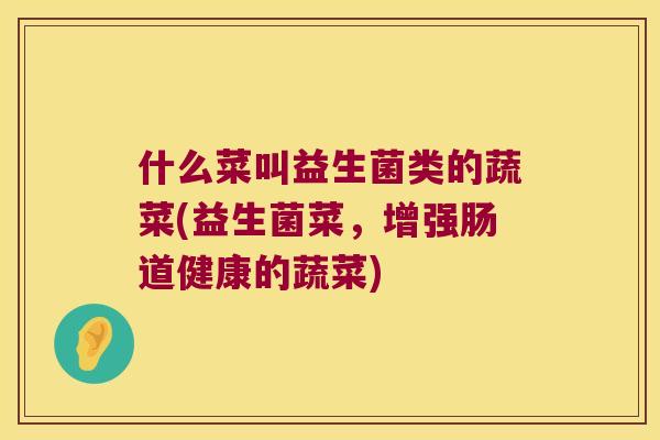 什么菜叫益生菌类的蔬菜(益生菌菜，增强肠道健康的蔬菜)