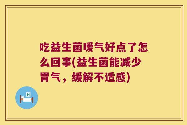 吃益生菌嗳气好点了怎么回事(益生菌能减少胃气，缓解不适感)