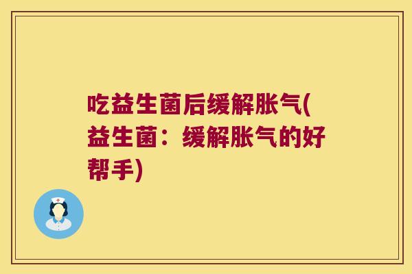 吃益生菌后缓解胀气(益生菌：缓解胀气的好帮手)