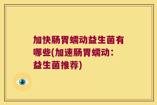 加快肠胃蠕动益生菌有哪些(加速肠胃蠕动：益生菌推荐)
