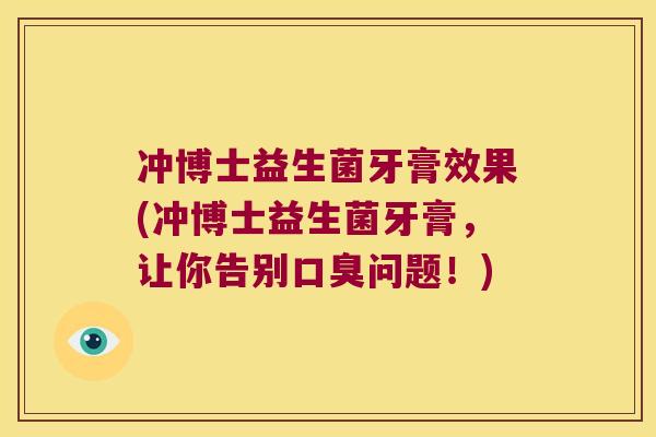 冲博士益生菌牙膏效果(冲博士益生菌牙膏，让你告别口臭问题！)