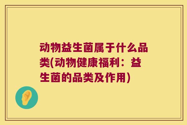 动物益生菌属于什么品类(动物健康福利：益生菌的品类及作用)