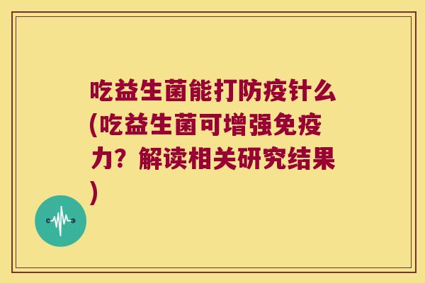 吃益生菌能打防疫针么(吃益生菌可增强力?解读相关研究结果) 吃益生菌能打防疫针么(吃益生菌可增强力?解读相关研究结果)