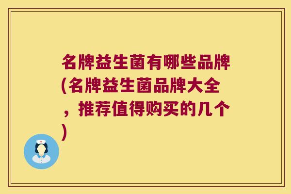 名牌益生菌有哪些品牌(名牌益生菌品牌大全，推荐值得购买的几个)