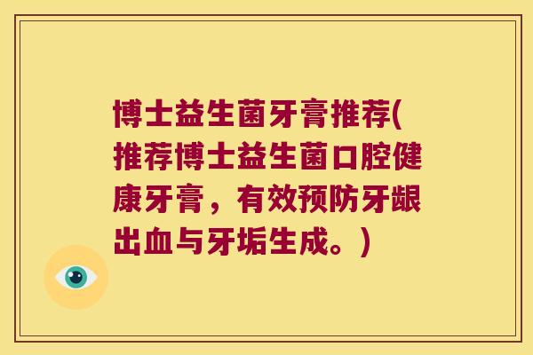 博士益生菌牙膏推荐(推荐博士益生菌口腔健康牙膏，有效预防牙龈出血与牙垢生成。)