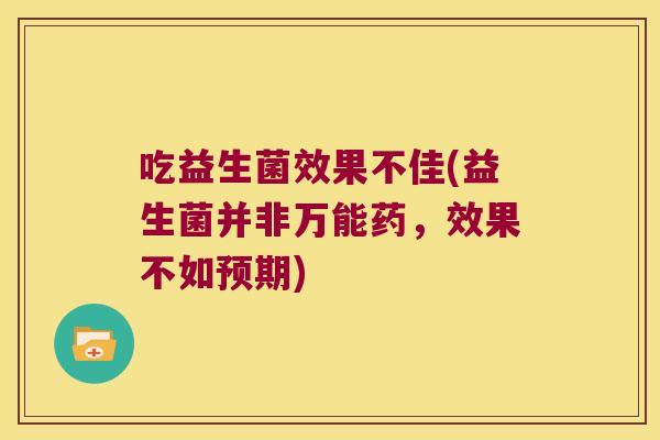 吃益生菌效果不佳(益生菌并非万能药，效果不如预期)