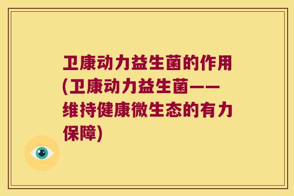 卫康动力益生菌的作用(卫康动力益生菌——维持健康微生态的有力保障)