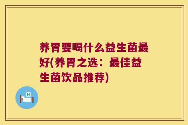 养胃要喝什么益生菌最好(养胃之选：最佳益生菌饮品推荐)