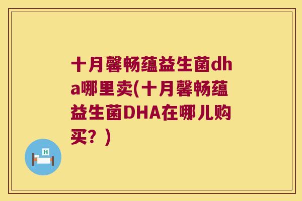十月馨畅蕴益生菌dha哪里卖(十月馨畅蕴益生菌DHA在哪儿购买？)