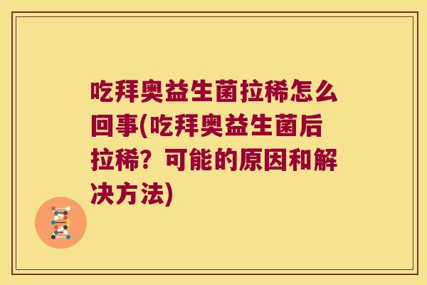 吃拜奥益生菌拉稀怎么回事(吃拜奥益生菌后拉稀？可能的原因和解决方法)