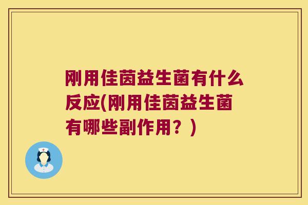 刚用佳茵益生菌有什么反应(刚用佳茵益生菌有哪些副作用？)