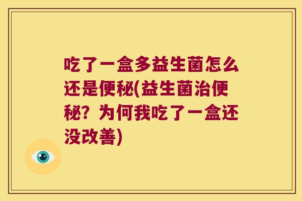 吃了一盒多益生菌怎么还是便秘(益生菌治便秘？为何我吃了一盒还没改善)