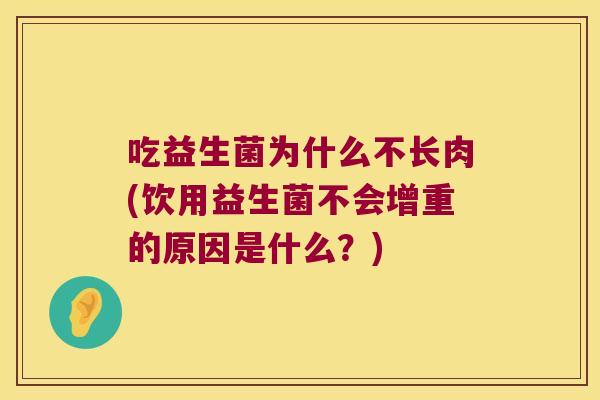 吃益生菌为什么不长肉(饮用益生菌不会增重的原因是什么？)