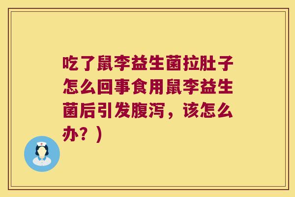 吃了鼠李益生菌拉肚子怎么回事食用鼠李益生菌后引发腹泻，该怎么办？)