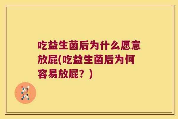 吃益生菌后为什么愿意放屁(吃益生菌后为何容易放屁?) 吃益生菌后为什么愿意放屁(吃益生菌后为何容易放屁?)