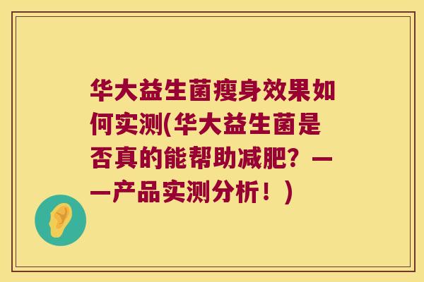 华大益生菌瘦身效果如何实测(华大益生菌是否真的能帮助减肥？——产品实测分析！)