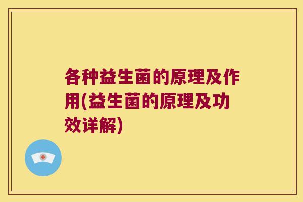 各种益生菌的原理及作用(益生菌的原理及功效详解)