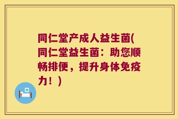 同仁堂产成人益生菌(同仁堂益生菌:助您顺畅排便,提升身体力!) 同仁堂产成人益生菌(同仁堂益生菌:助您顺畅排便,提升身体力!)