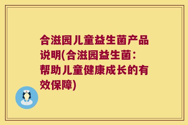 合滋园儿童益生菌产品说明(合滋园益生菌:帮助儿童健康成长的有效保障) 合滋园儿童益生菌产品说明(合滋园益生菌:帮助儿童健康成长的有效保障)