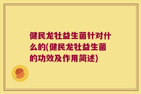 健民龙牡益生菌针对什么的(健民龙牡益生菌的功效及作用简述)