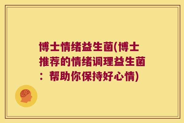 博士情绪益生菌(博士推荐的情绪调理益生菌:帮助你保持好心情) 博士情绪益生菌(博士推荐的情绪调理益生菌:帮助你保持好心情)