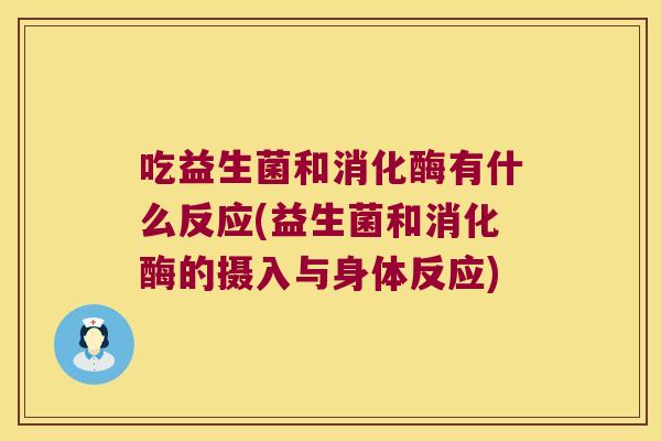 吃益生菌和消化酶有什么反应(益生菌和消化酶的摄入与身体反应) 吃益生菌和消化酶有什么反应(益生菌和消化酶的摄入与身体反应)