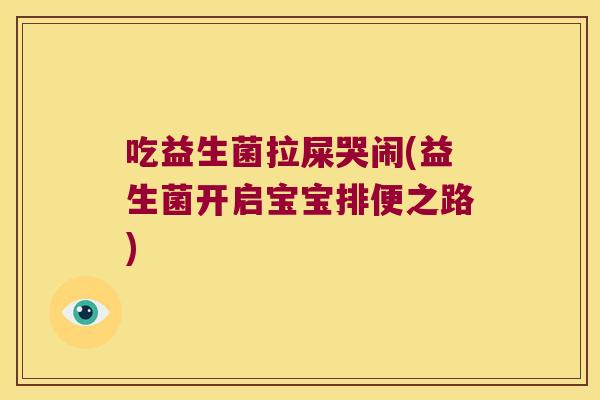 吃益生菌拉屎哭闹(益生菌开启宝宝排便之路)