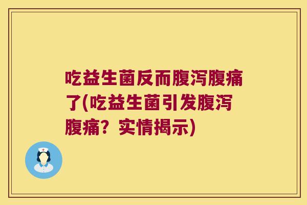 吃益生菌反而腹泻腹痛了(吃益生菌引发腹泻腹痛？实情揭示)
