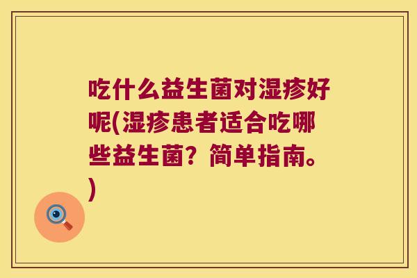 吃什么益生菌对湿疹好呢(湿疹患者适合吃哪些益生菌？简单指南。)