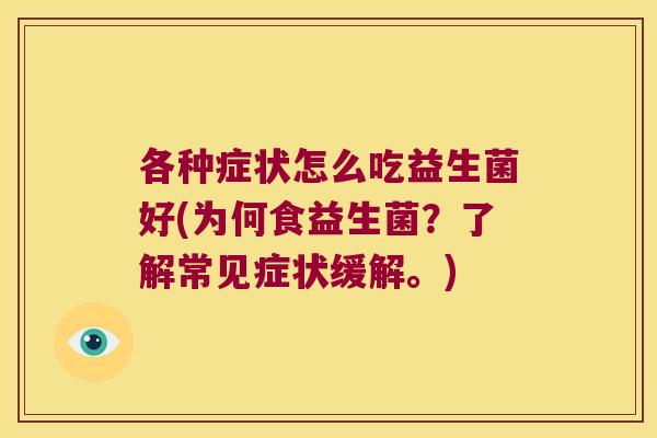 各种症状怎么吃益生菌好(为何食益生菌?了解常见症状缓解。) 各种症状怎么吃益生菌好(为何食益生菌?了解常见症状缓解。)
