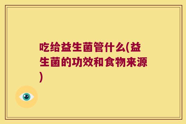吃给益生菌管什么(益生菌的功效和食物来源)
