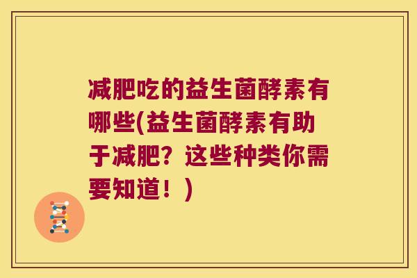 减肥吃的益生菌酵素有哪些(益生菌酵素有助于减肥？这些种类你需要知道！)