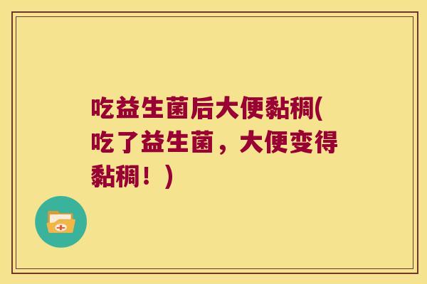 吃益生菌后大便黏稠(吃了益生菌，大便变得黏稠！)