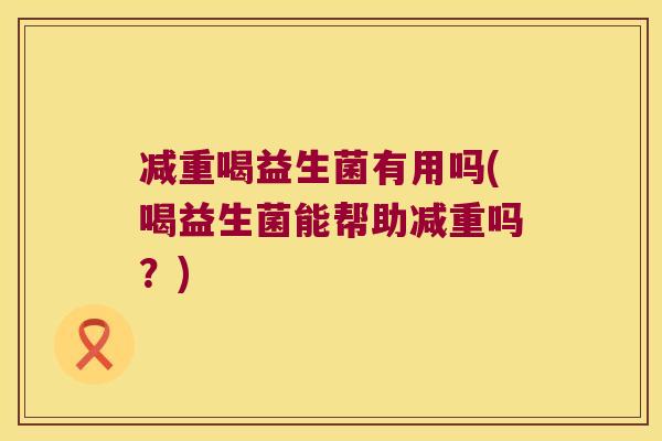 减重喝益生菌有用吗(喝益生菌能帮助减重吗？)