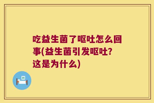 吃益生菌了呕吐怎么回事(益生菌引发呕吐？这是为什么)