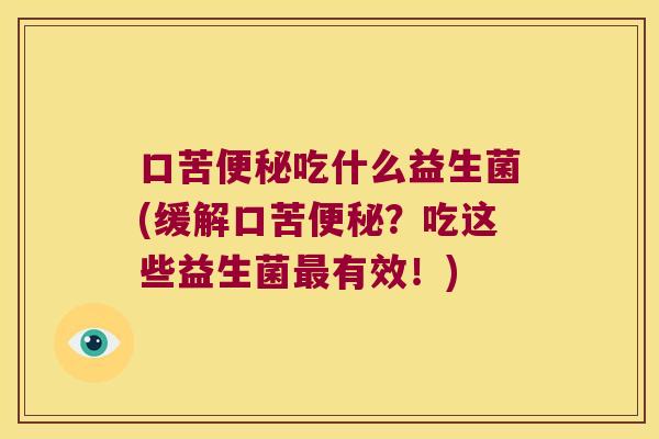 口苦便秘吃什么益生菌(缓解口苦便秘？吃这些益生菌最有效！)
