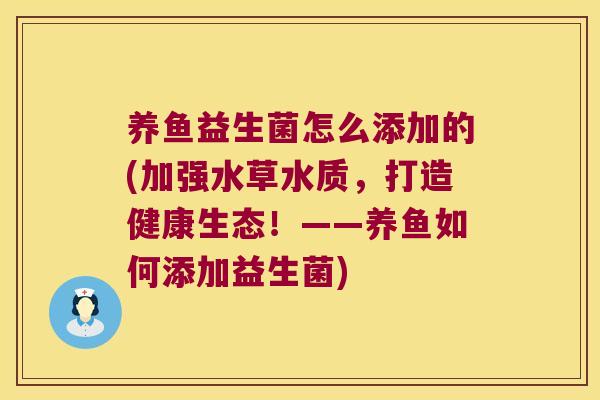 养鱼益生菌怎么添加的(加强水草水质，打造健康生态！——养鱼如何添加益生菌)