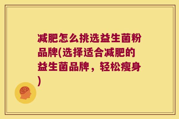 减肥怎么挑选益生菌粉品牌(选择适合减肥的益生菌品牌，轻松瘦身)