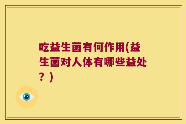 吃益生菌有何作用(益生菌对人体有哪些益处？)