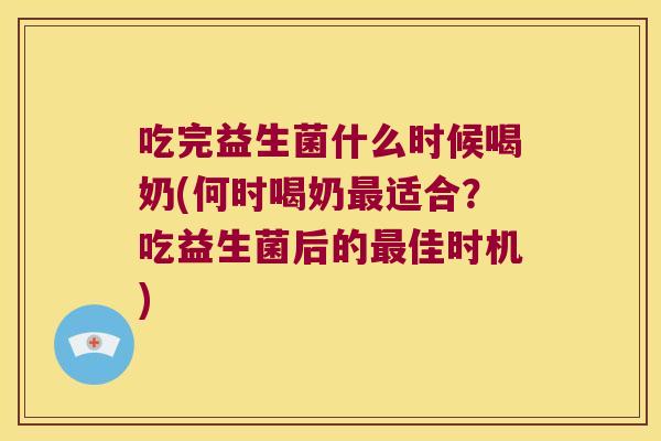 吃完益生菌什么时候喝奶(何时喝奶最适合？吃益生菌后的最佳时机)