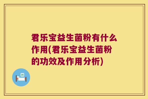 君乐宝益生菌粉有什么作用(君乐宝益生菌粉的功效及作用分析)