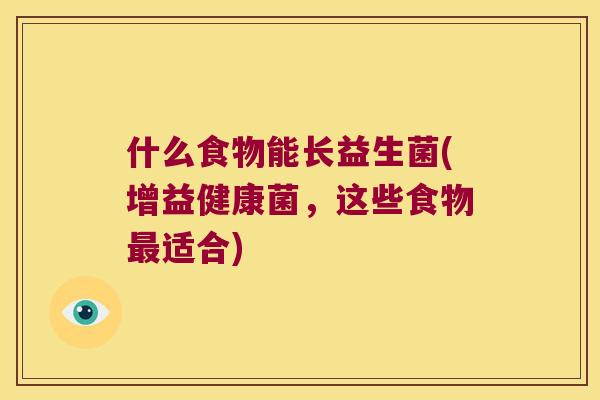 什么食物能长益生菌(增益健康菌,这些食物适合) 什么食物能长益生菌(增益健康菌,这些食物适合)