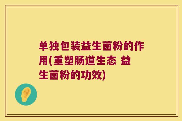 单独包装益生菌粉的作用(重塑肠道生态 益生菌粉的功效)