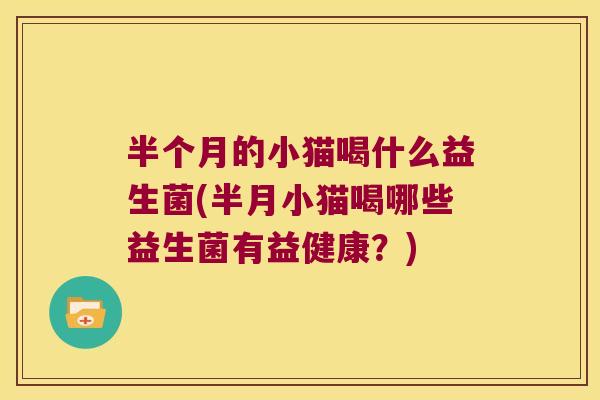 半个月的小猫喝什么益生菌(半月小猫喝哪些益生菌有益健康？)